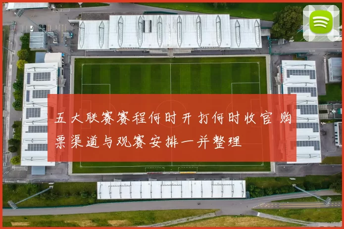 五大联赛赛程何时开打何时收官 购票渠道与观赛安排一并整理