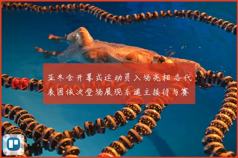 亚冬会开幕式运动员入场亮相 各代表团依次登场展现东道主接待与赛事氛围