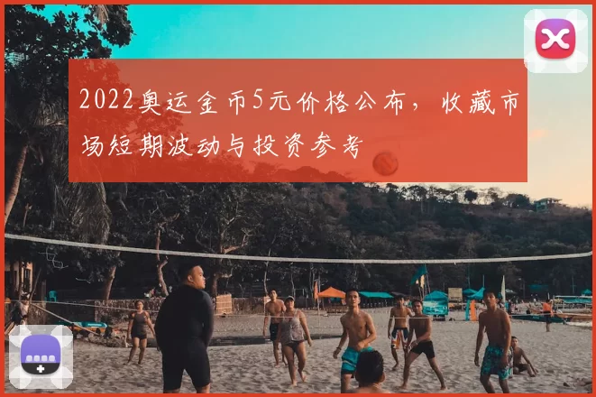 2022奥运金币5元价格公布，收藏市场短期波动与投资参考