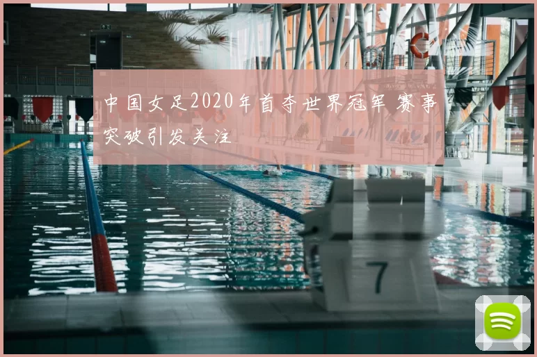 中国女足2020年首夺世界冠军 赛事突破引发关注