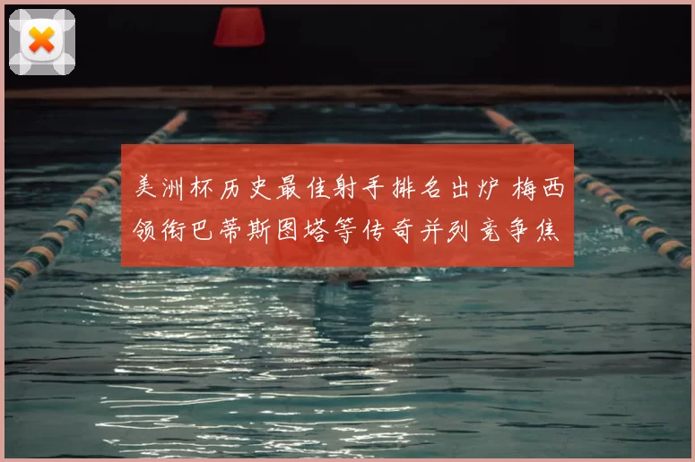 美洲杯历史最佳射手排名出炉 梅西领衔巴蒂斯图塔等传奇并列竞争焦点