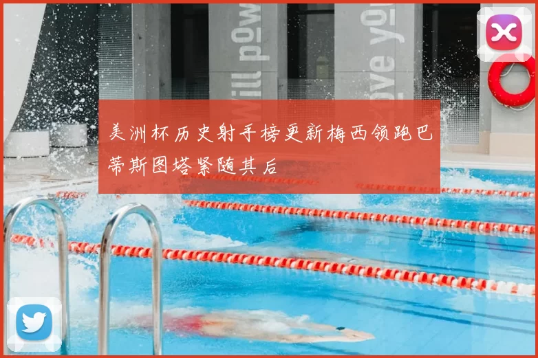 美洲杯历史射手榜更新梅西领跑巴蒂斯图塔紧随其后