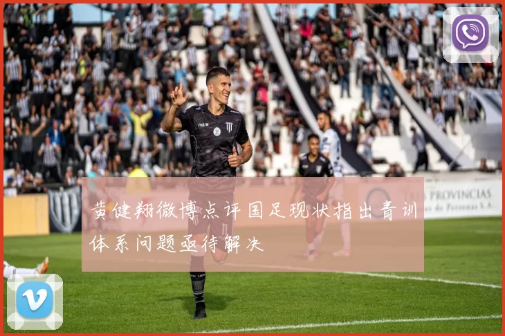 黄健翔微博点评国足现状指出青训体系问题亟待解决