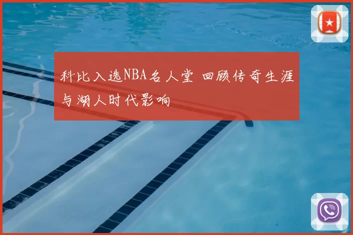 科比入选NBA名人堂 回顾传奇生涯与湖人时代影响