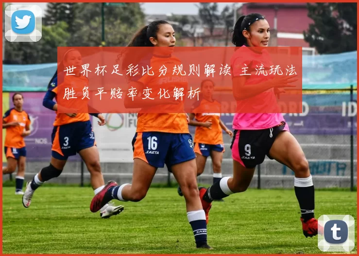 世界杯足彩比分规则解读 主流玩法胜负平赔率变化解析