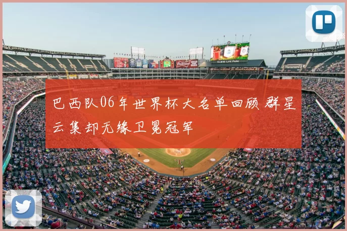 巴西队06年世界杯大名单回顾 群星云集却无缘卫冕冠军
