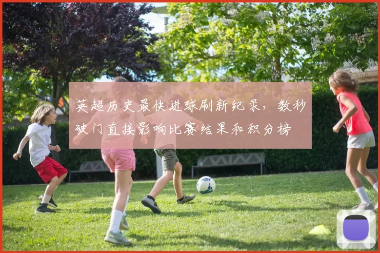 英超历史最快进球刷新纪录，数秒破门直接影响比赛结果和积分榜