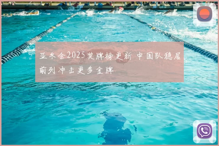 亚冬会2025奖牌榜更新 中国队稳居前列冲击更多金牌