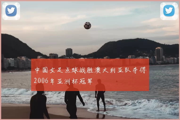 中国女足点球战胜澳大利亚队夺得2006年亚洲杯冠军