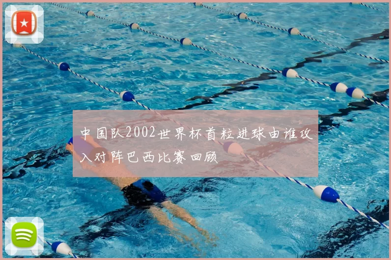中国队2002世界杯首粒进球由谁攻入对阵巴西比赛回顾