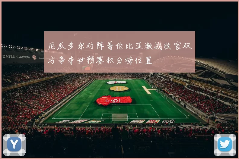 厄瓜多尔对阵哥伦比亚激战收官双方争夺世预赛积分榜位置