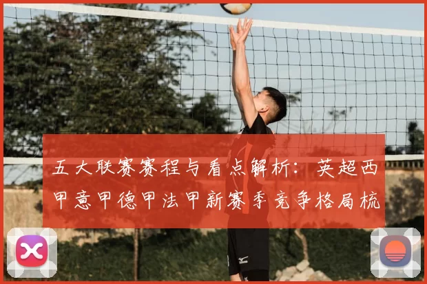 五大联赛赛程与看点解析：英超西甲意甲德甲法甲新赛季竞争格局梳理