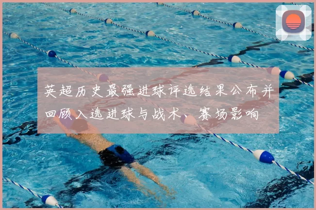 英超历史最强进球评选结果公布并回顾入选进球与战术、赛场影响