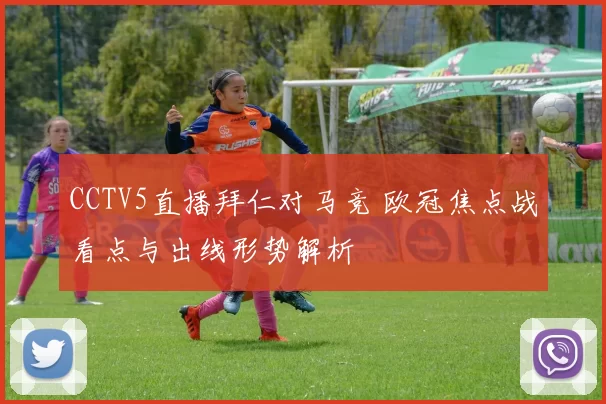 CCTV5直播拜仁对马竞 欧冠焦点战看点与出线形势解析
