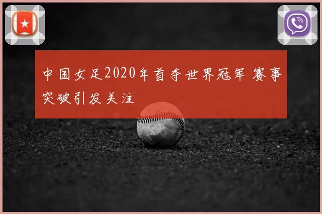 中国女足2020年首夺世界冠军 赛事突破引发关注