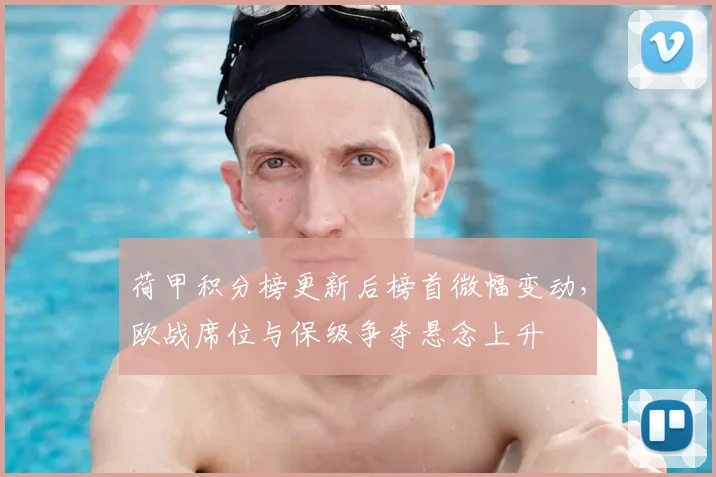 荷甲积分榜更新后榜首微幅变动，欧战席位与保级争夺悬念上升