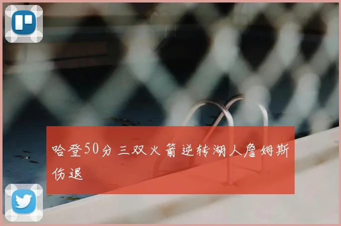 哈登50分三双火箭逆转湖人詹姆斯伤退