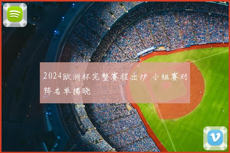 2024欧洲杯完整赛程出炉 小组赛对阵名单揭晓