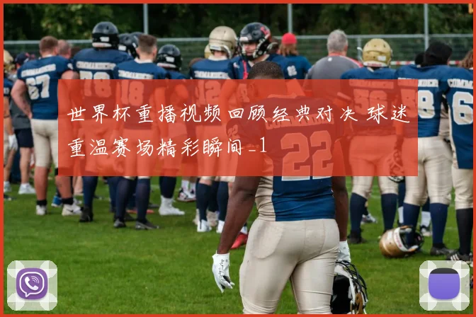 世界杯重播视频回顾经典对决 球迷重温赛场精彩瞬间_1