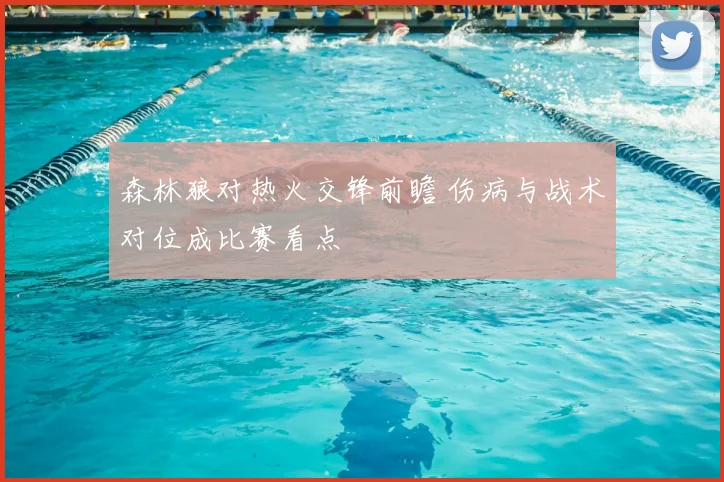 森林狼对热火交锋前瞻 伤病与战术对位成比赛看点