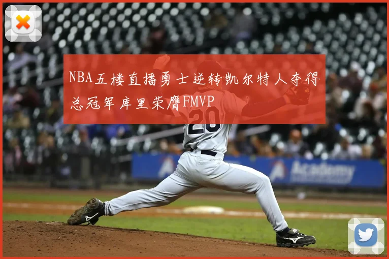 NBA五楼直播勇士逆转凯尔特人夺得总冠军库里荣膺FMVP