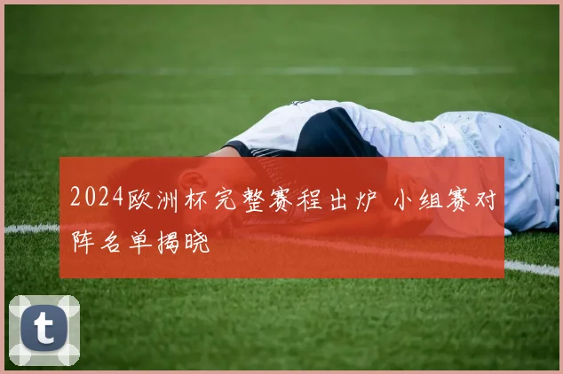 2024欧洲杯完整赛程出炉 小组赛对阵名单揭晓