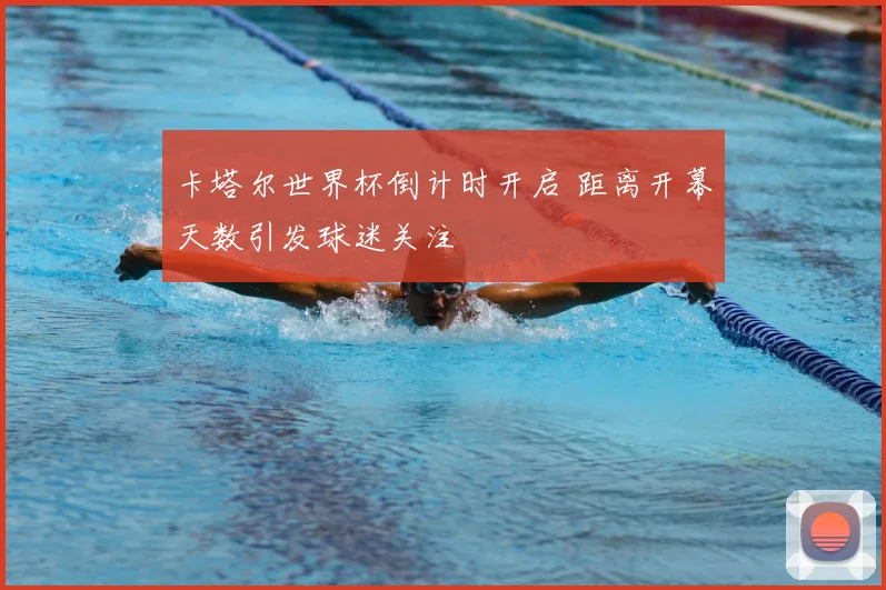 卡塔尔世界杯倒计时开启 距离开幕天数引发球迷关注