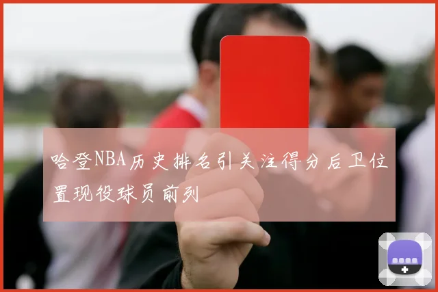 哈登NBA历史排名引关注得分后卫位置现役球员前列
